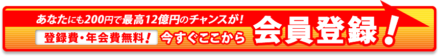 あなたにも200円で最高12億円のチャンスが！登録費・年会費無料！今すぐ簡単会員登録！