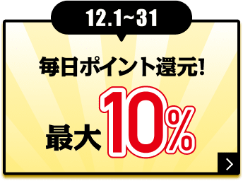 12.1〜31 毎日ポイント還元！ 最大10%