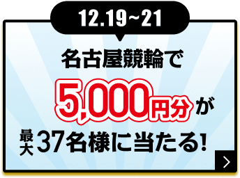 12.19〜21 名古屋競輪で5,000円分が最大37名様に当たる！