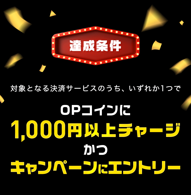 【達成条件】対象となる決済サービスのうち、いずれか1つでOPコインに1,000円以上チャージかつキャンペーンにエントリー