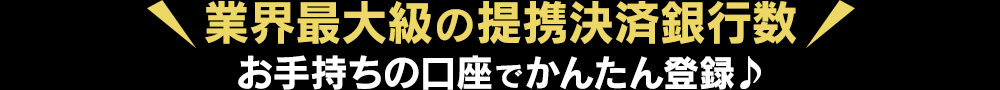 業界最大級の決済提携銀行数！お手持ちの口座でかんたん登録♪