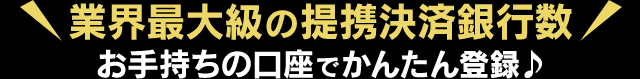 業界最大級の決済提携銀行数！お手持ちの口座でかんたん登録♪