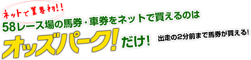 ネットで業界初!!  58レース場の馬券・車券をネットで買えるのはオッズパークだけ! 出走の2分前まで馬券が買える!