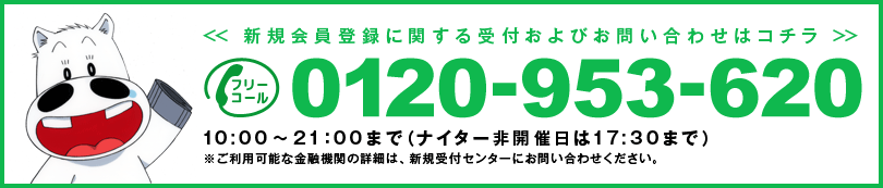 0120-953-620 新規会員登録に関する受付及びお問い合わせはコチラ 10:00＝21:00まで（ナイター非開催日　は17:30まで）※ご利用可能な金融期間の詳細　は、新規受付センターにお問い合わせください。