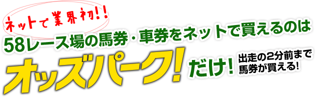 ネットで業界初!!  58レース場の馬券・車券をネットで買えるのはオッズパークだけ! 出走の2分前まで馬券が買える!