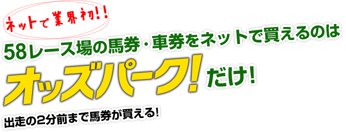 ネットで業界初!!  58レース場の馬券・車券をネットで買えるのはオッズパークだけ! 出走の2分前まで馬券が買える!