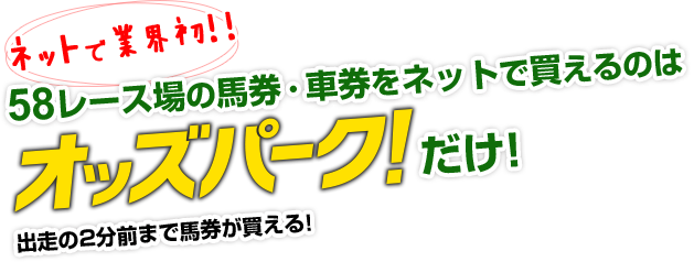 ネットで業界初!!  58レース場の馬券・車券をネットで買えるのはオッズパークだけ! 出走の2分前まで馬券が買える!