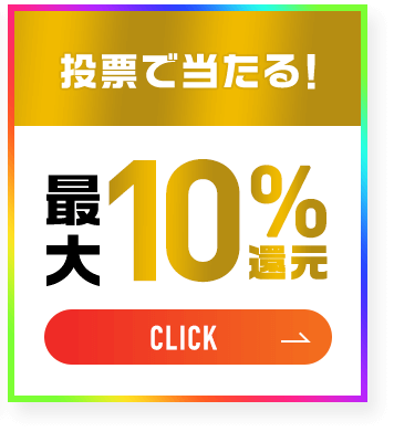 投票で当たる！最大10％還元[CLICK!]