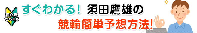 すぐわかる！須田鷹雄の競輪簡単予想方法！
