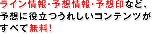 ライン情報・予想情報・予想印など、予想に役立つうれしいコンテンツがすべて無料！