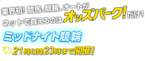 業界初! 競馬、競輪、オートがネットで買えるのはオッズパークだけ！ ミッドナイト競輪 21時以降23時まで開催!