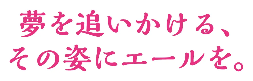 夢を追いかける、その姿にエールを。
