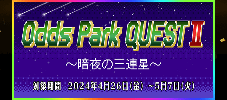Odds Park QUEST II ～暗夜の三連星～ 対象期間2024年4月26日（金）～5月7日（火）