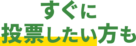 すぐに投票したい方も