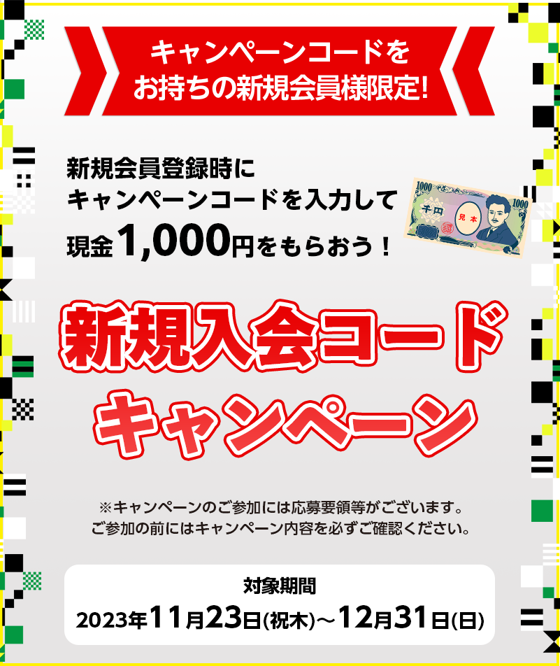 キャンペーンコードをお持ちの新規会員様限定！　新規会員登録時にキャンペーンコードを入力して、現金1,000円をもらおう！　新規入会コードキャンペーン　対象期間　2023年11月23日（祝木）～2023年12月31日（日）