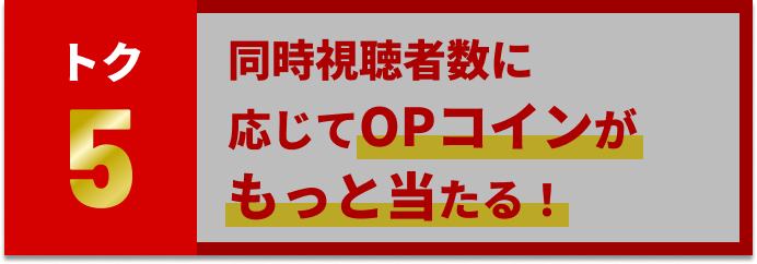 同時視聴者数に応じてOPコインがもっと当たる！
