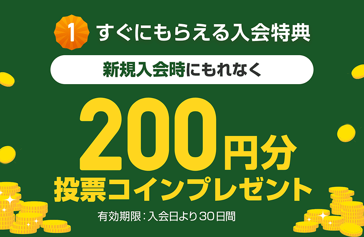 すぐにもらえる入会特典 新規入会時にもれなく 200円分投票コインプレゼント 有効期限：入会日より30日間