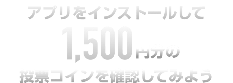 アプリをインストールして1,500円分の投票コインを確認してみよう