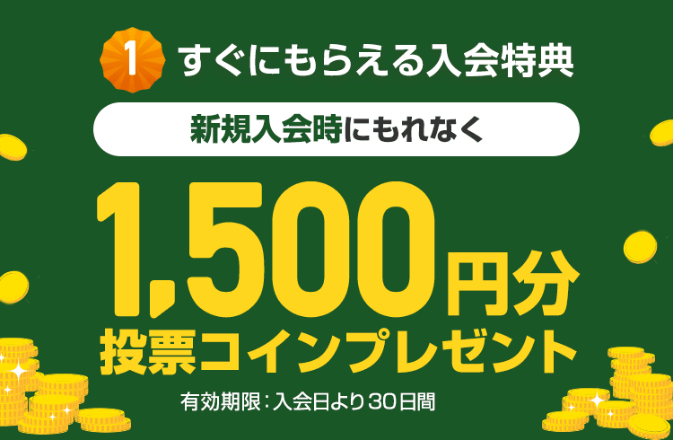 すぐにもらえる入会特典 新規入会時にもれなく 1,500円分投票コインプレゼント 有効期限：入会日より30日間