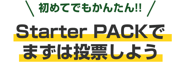 初めてでもかんたん!! Starter PACKでまずは投票しよう