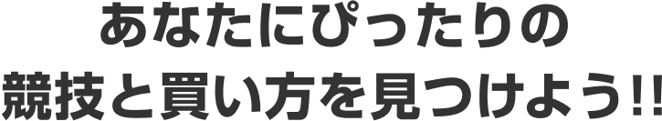 あなたにぴったりの競技と買い方を見つけよう!!