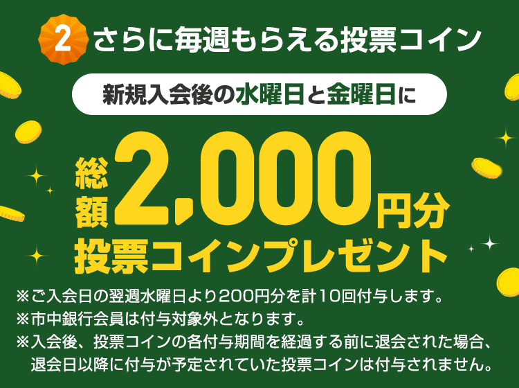 さらに毎週もらえる投票コイン 新規入会後の水曜日と金曜日に総額2,000円分投票コインプレゼント