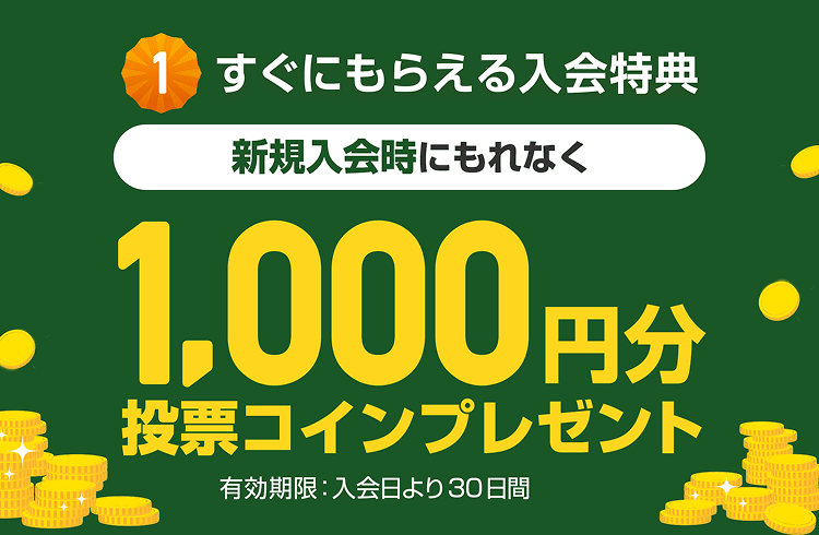 すぐにもらえる入会特典 新規入会時にもれなく 1,000円分投票コインプレゼント 有効期限：入会日より30日間