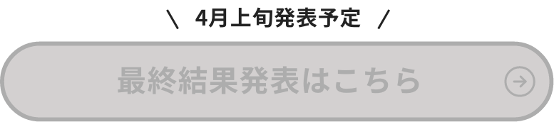 4月上旬発表予定 最終結果発表はこちら