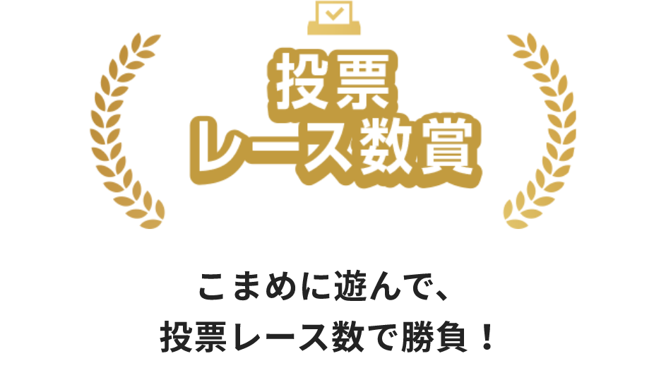 投票レース賞 こまめに遊んで、投票レース数で勝負！ 毎週現金プレゼント！1〜20位3千円 毎月現金プレゼント！1位1万円 2位9千円 3位8千円 4位7千円 5位6千円 6〜20位5千円