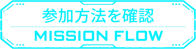 参加方法を確認 MISSION FLOW